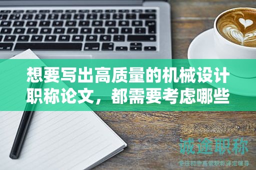 想要寫出高質(zhì)量的機(jī)械設(shè)計職稱論文，都需要考慮哪些？