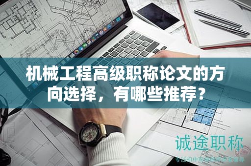 機械工程高級職稱論文的方向選擇，有哪些推薦？