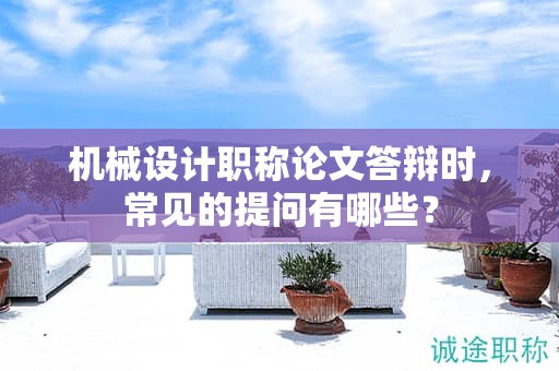 機械設(shè)計職稱論文答辯時，常見的提問有哪些？