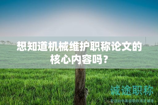想知道機(jī)械維護(hù)職稱論文的核心內(nèi)容嗎？