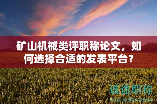 礦山機(jī)械類評(píng)職稱論文，如何選擇合適的發(fā)表平臺(tái)？