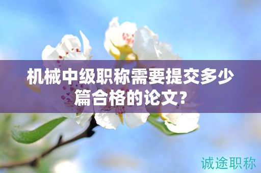 機(jī)械中級(jí)職稱需要提交多少篇合格的論文？