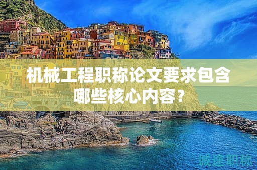 機(jī)械工程職稱論文要求包含哪些核心內(nèi)容？