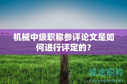機(jī)械中級職稱參評論文是如何進(jìn)行評定的？