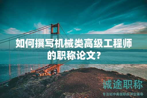 如何撰寫機械類高級工程師的職稱論文？