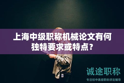 上海中級職稱機(jī)械論文有何獨(dú)特要求或特點(diǎn)？