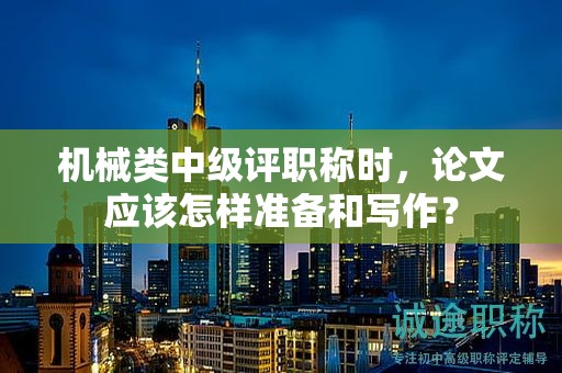 機械類中級評職稱時，論文應(yīng)該怎樣準備和寫作？