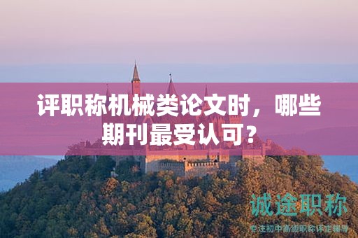 評職稱機械類論文時，哪些期刊最受認可？