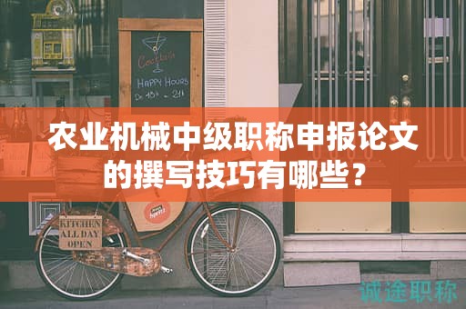 農(nóng)業(yè)機械中級職稱申報論文的撰寫技巧有哪些？