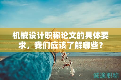 機械設(shè)計職稱論文的具體要求，我們應該了解哪些？