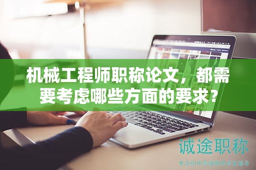 機械工程師職稱論文，都需要考慮哪些方面的要求？