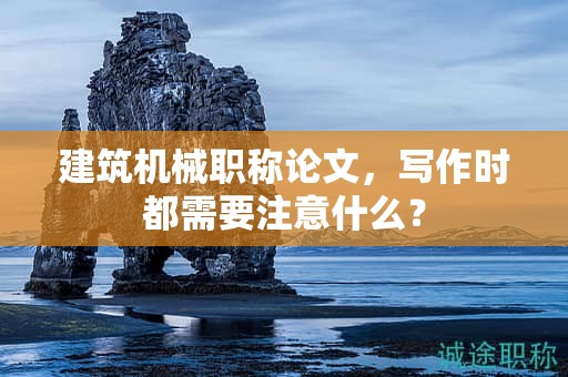 建筑機(jī)械職稱論文，寫作時都需要注意什么？