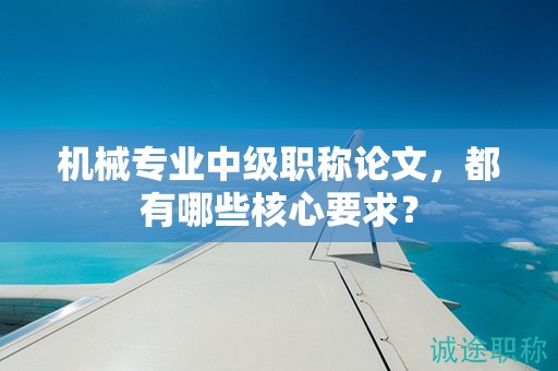 機械專業(yè)中級職稱論文，都有哪些核心要求？