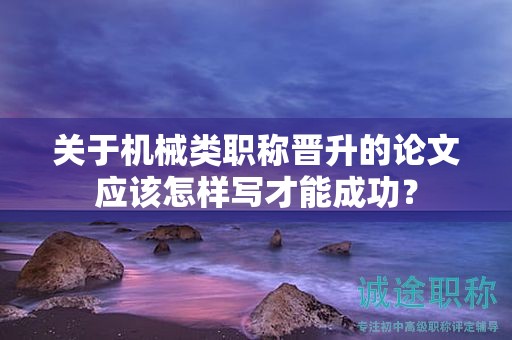關(guān)于機械類職稱晉升的論文應(yīng)該怎樣寫才能成功？