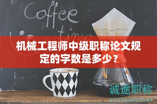 機(jī)械工程師中級(jí)職稱論文規(guī)定的字?jǐn)?shù)是多少？