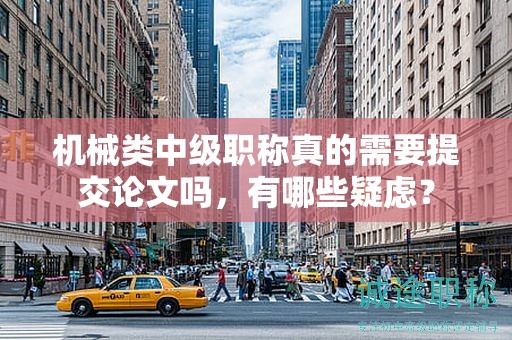 機(jī)械類中級(jí)職稱真的需要提交論文嗎，有哪些疑慮？