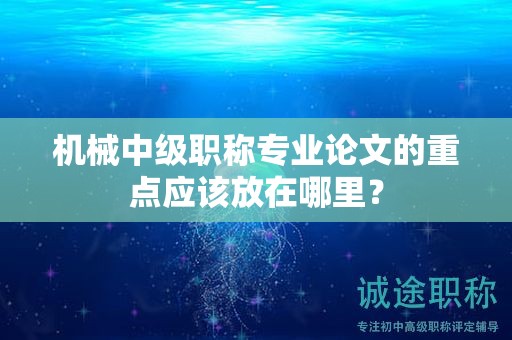 機械中級職稱專業(yè)論文的重點應該放在哪里？