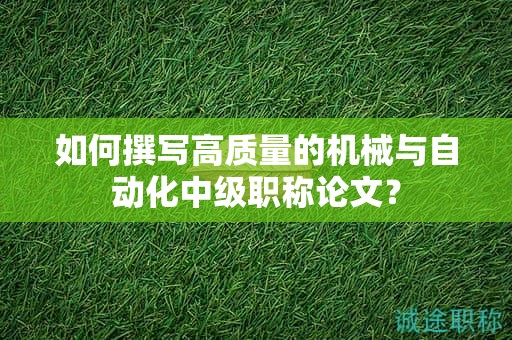如何撰寫高質(zhì)量的機械與自動化中級職稱論文？