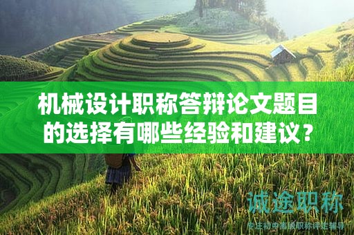 機(jī)械設(shè)計(jì)職稱答辯論文題目的選擇有哪些經(jīng)驗(yàn)和建議？