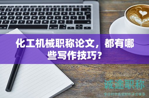 化工機(jī)械職稱論文，都有哪些寫作技巧？