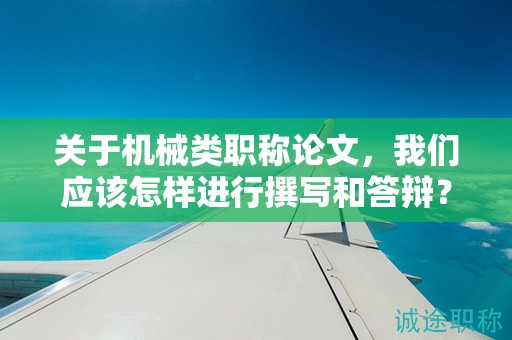 關(guān)于機(jī)械類職稱論文，我們應(yīng)該怎樣進(jìn)行撰寫和答辯？