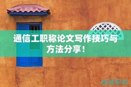 通信工職稱論文寫作技巧與方法分享！