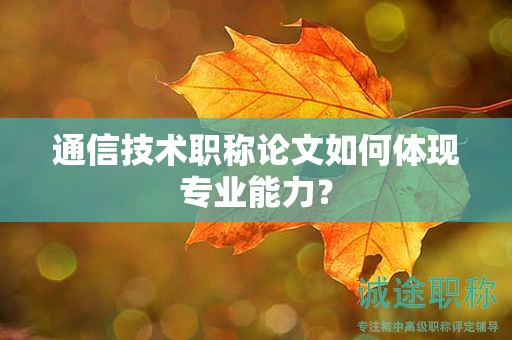 通信技術職稱論文如何體現專業(yè)能力？