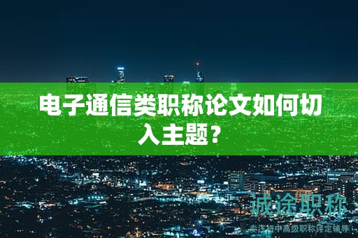 電子通信類職稱論文如何切入主題？