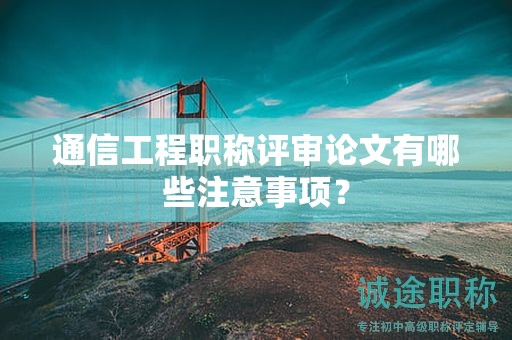 通信工程職稱評審論文有哪些注意事項？