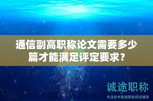 通信副高職稱論文需要多少篇才能滿足評定要求？