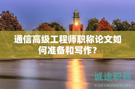 通信高級工程師職稱論文如何準(zhǔn)備和寫作？