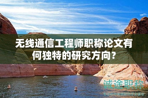 無線通信工程師職稱論文有何獨(dú)特的研究方向？
