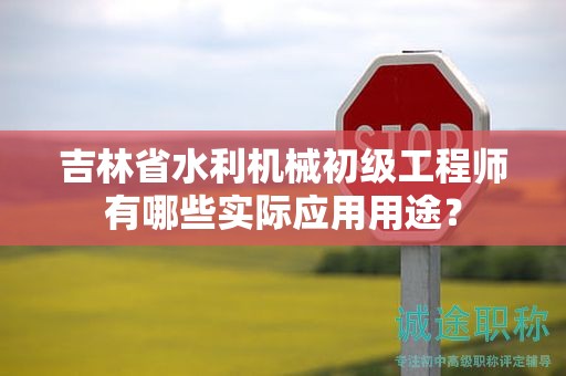 吉林省水利機(jī)械初級工程師有哪些實際應(yīng)用用途？