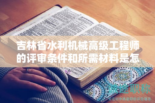 吉林省水利機(jī)械高級工程師的評審條件和所需材料是怎樣的？
