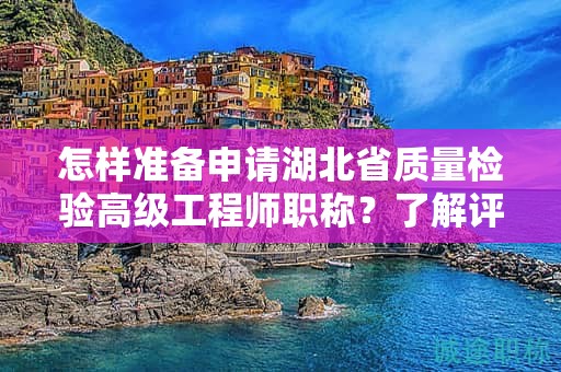 怎樣準備申請湖北省質(zhì)量檢驗高級工程師職稱？了解評審條件和所需材料。