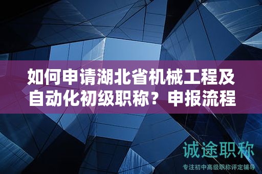 如何申請湖北省機(jī)械工程及自動化初級職稱？申報(bào)流程是怎樣的？