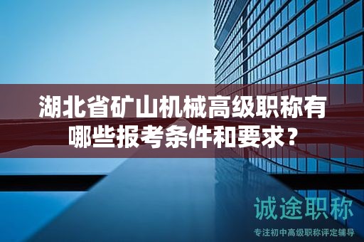 湖北省礦山機械高級職稱有哪些報考條件和要求？