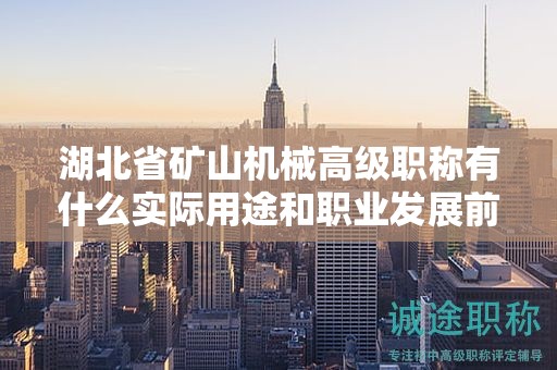 湖北省礦山機(jī)械高級(jí)職稱有什么實(shí)際用途和職業(yè)發(fā)展前景？