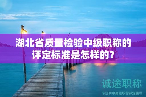 湖北省質(zhì)量檢驗(yàn)中級(jí)職稱(chēng)的評(píng)定標(biāo)準(zhǔn)是怎樣的？