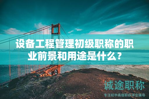 設(shè)備工程管理初級職稱的職業(yè)前景和用途是什么？