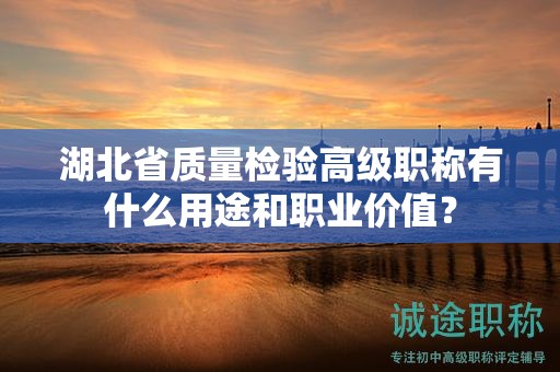 湖北省質(zhì)量檢驗高級職稱有什么用途和職業(yè)價值？