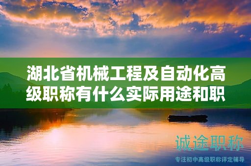湖北省機(jī)械工程及自動化高級職稱有什么實(shí)際用途和職業(yè)發(fā)展前景？