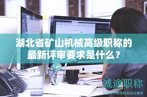 湖北省礦山機械高級職稱的最新評審要求是什么？