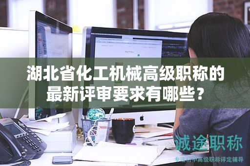 湖北省化工機(jī)械高級職稱的最新評審要求有哪些？