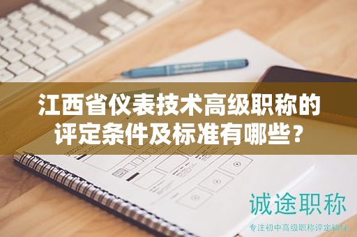江西省儀表技術(shù)高級職稱的評定條件及標(biāo)準(zhǔn)有哪些？