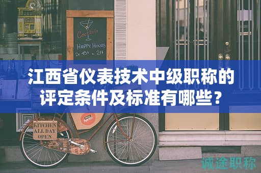 江西省儀表技術(shù)中級(jí)職稱(chēng)的評(píng)定條件及標(biāo)準(zhǔn)有哪些？