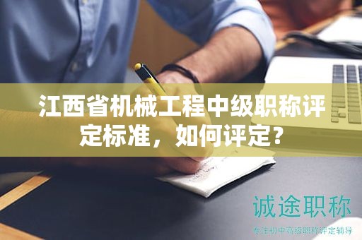 江西省機(jī)械工程中級(jí)職稱評(píng)定標(biāo)準(zhǔn)，如何評(píng)定？