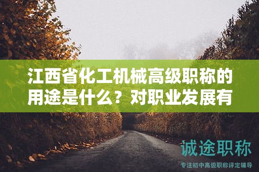 江西省化工機械高級職稱的用途是什么？對職業(yè)發(fā)展有何幫助？