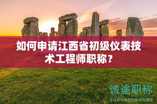 如何申請(qǐng)江西省初級(jí)儀表技術(shù)工程師職稱？