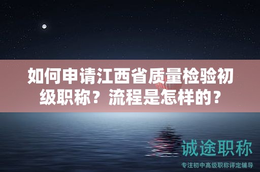 如何申請(qǐng)江西省質(zhì)量檢驗(yàn)初級(jí)職稱？流程是怎樣的？